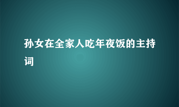 孙女在全家人吃年夜饭的主持词