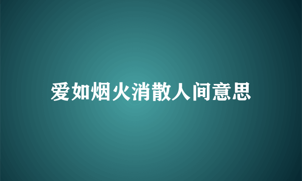 爱如烟火消散人间意思