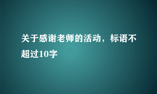 关于感谢老师的活动,标语不超过10字