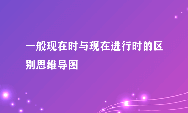 一般现在时与现在进行时的区别思维导图