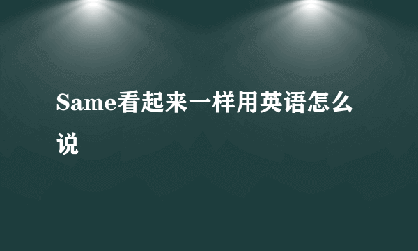 Same看起来一样用英语怎么说