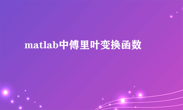 matlab中傅里叶变换函数