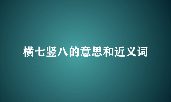 横七竖八的意思和近义词