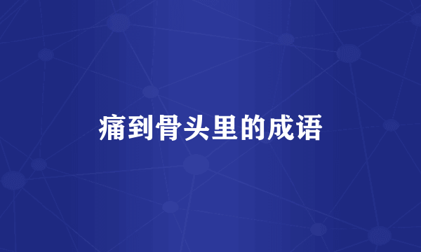 痛到骨头里的成语
