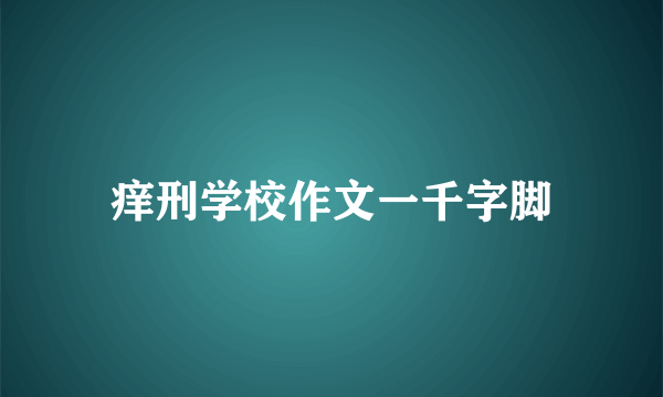 痒刑学校作文一千字脚