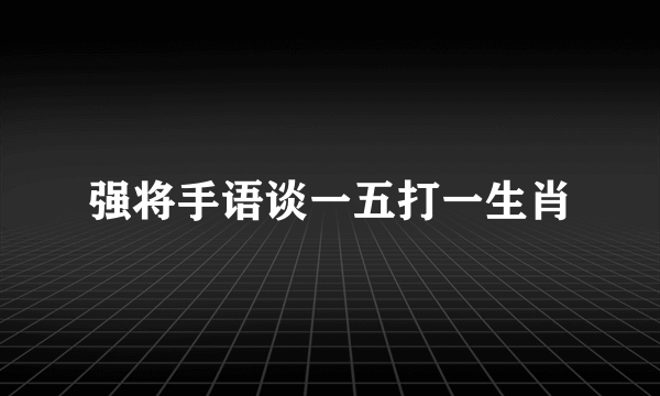 强将手语谈一五打一生肖