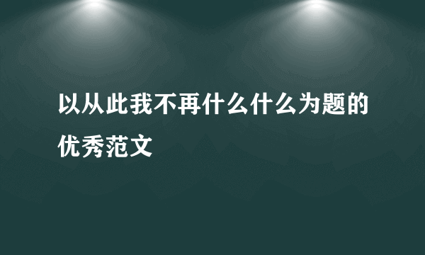 以从此我不再什么什么为题的优秀范文