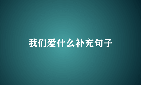 我们爱什么补充句子
