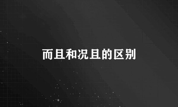 而且和况且的区别
