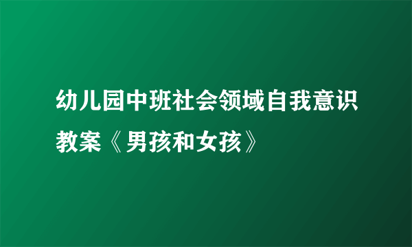 幼儿园中班社会领域自我意识教案《男孩和女孩》