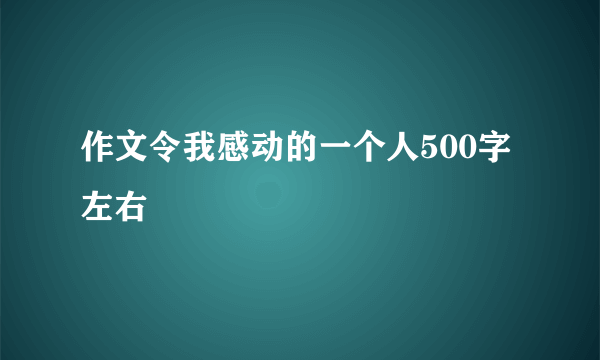 作文令我感动的一个人500字左右