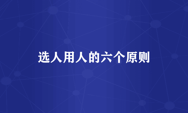 选人用人的六个原则