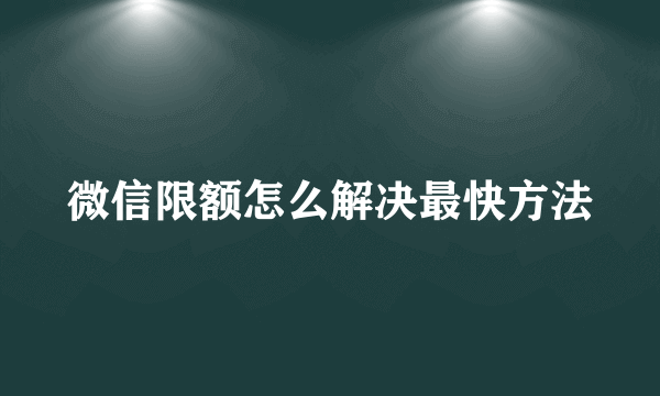 微信限额怎么解决最快方法