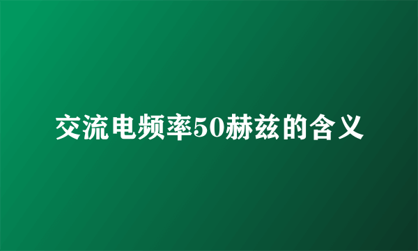 交流电频率50赫兹的含义