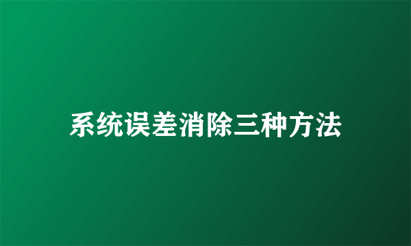 系统误差消除三种方法
