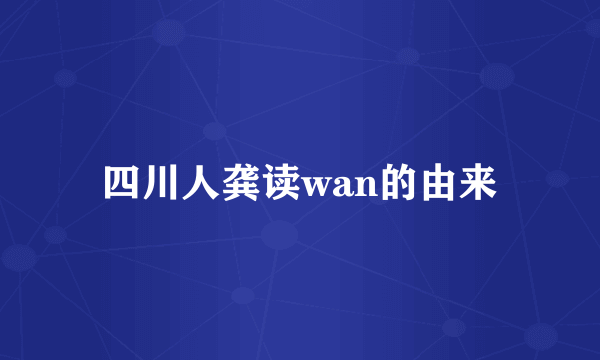 四川人龚读wan的由来