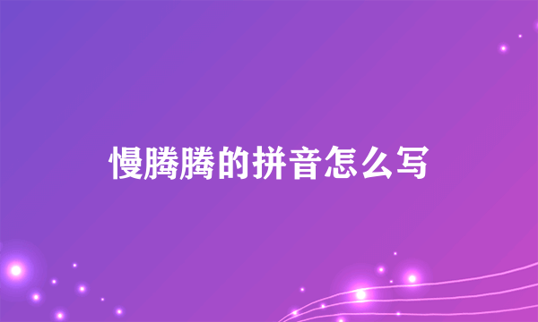 慢腾腾的拼音怎么写