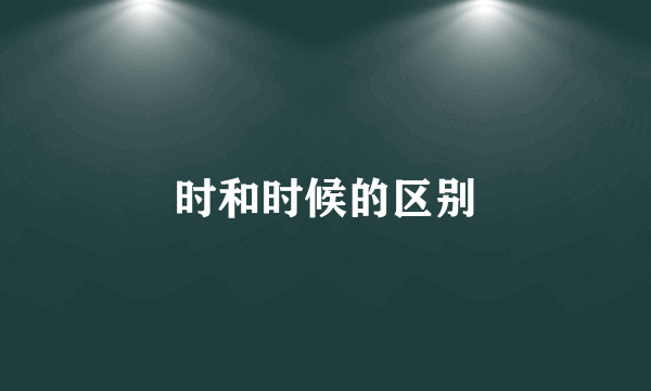 时和时候的区别