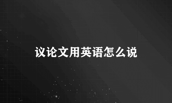议论文用英语怎么说