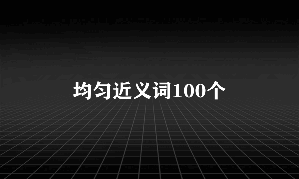 均匀近义词100个