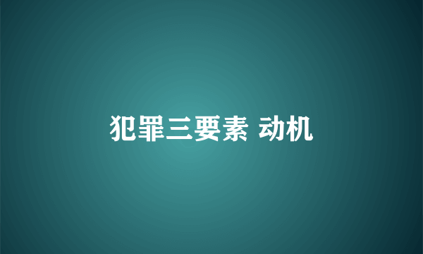 犯罪三要素 动机