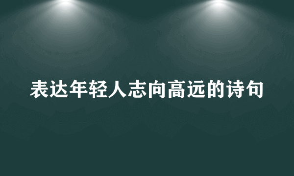 表达年轻人志向高远的诗句