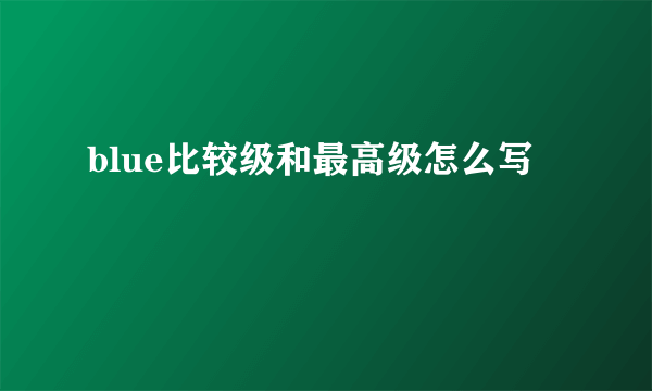 blue比较级和最高级怎么写