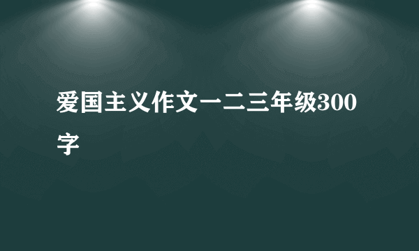 爱国主义作文一二三年级300字