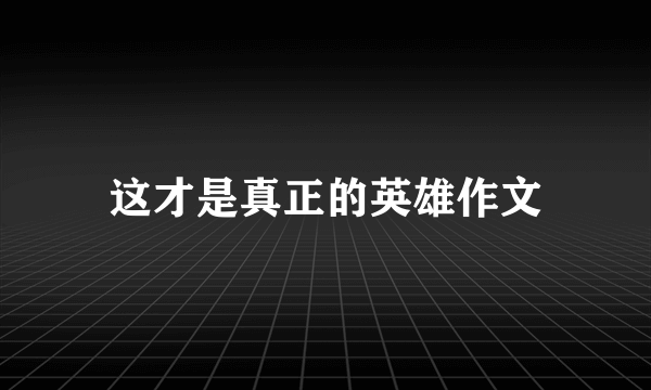 这才是真正的英雄作文