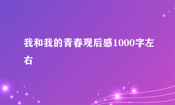 我和我的青春观后感1000字左右
