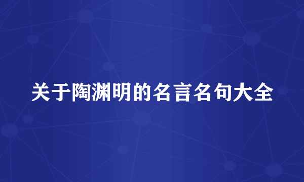 关于陶渊明的名言名句大全