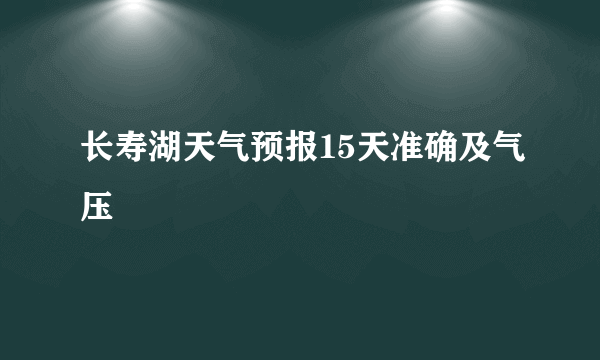 长寿湖天气预报15天准确及气压