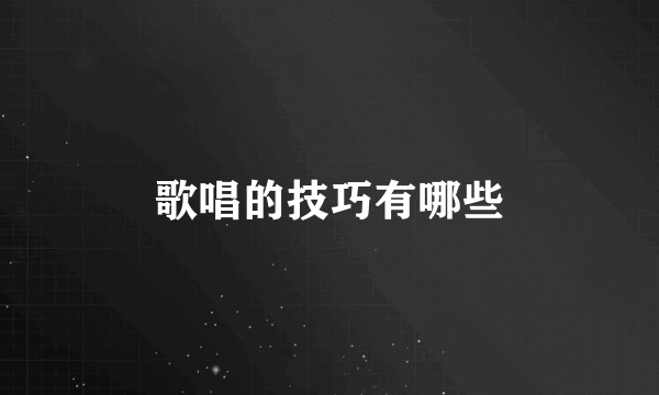 歌唱的技巧有哪些