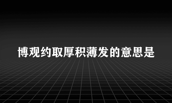 博观约取厚积薄发的意思是