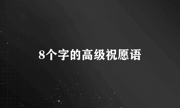 8个字的高级祝愿语