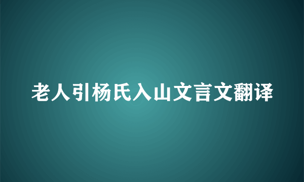 老人引杨氏入山文言文翻译