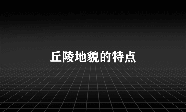 丘陵地貌的特点