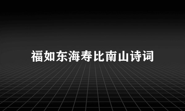 福如东海寿比南山诗词