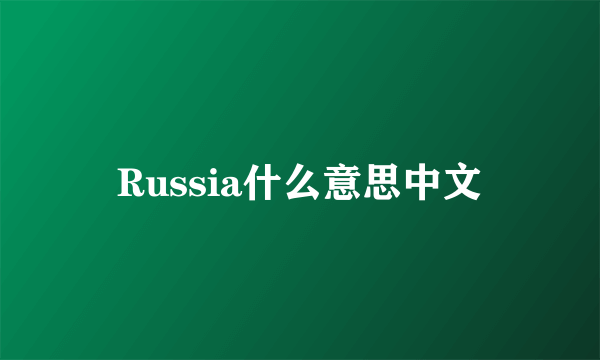 Russia什么意思中文