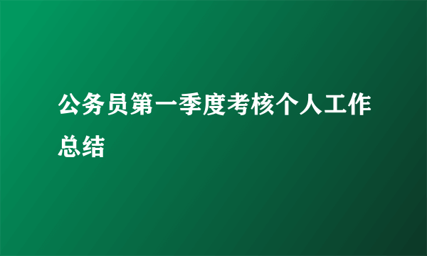 公务员第一季度考核个人工作总结