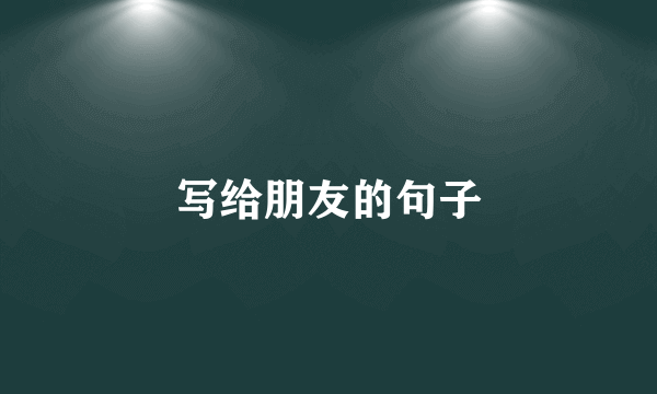 写给朋友的句子