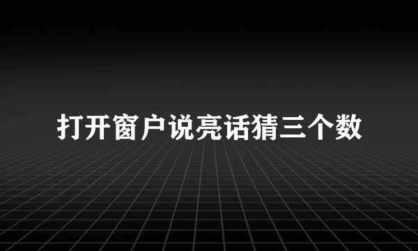 打开窗户说亮话猜三个数