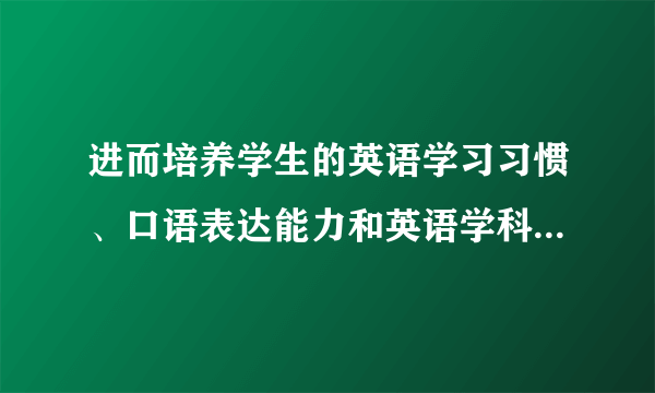 进而培养学生的英语学习习惯、口语表达能力和英语学科的核心素养。