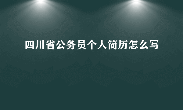 四川省公务员个人简历怎么写