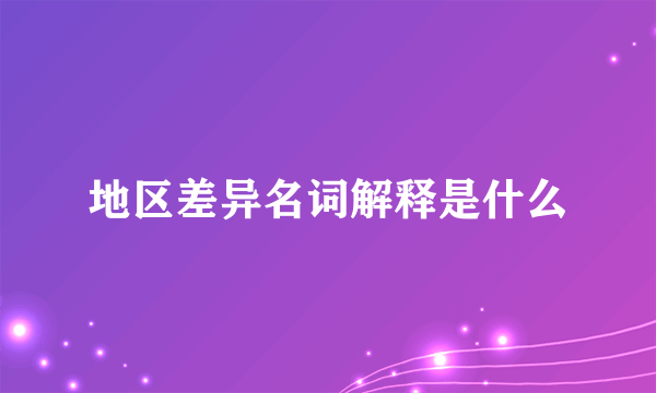 地区差异名词解释是什么