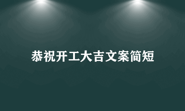恭祝开工大吉文案简短