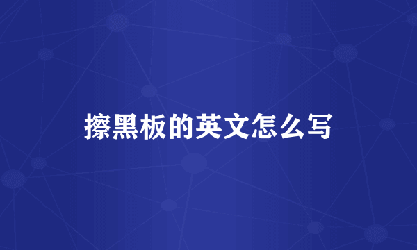 擦黑板的英文怎么写
