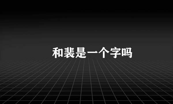 裵和裴是一个字吗