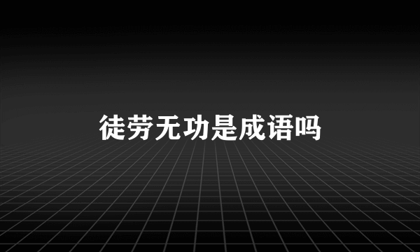 徒劳无功是成语吗