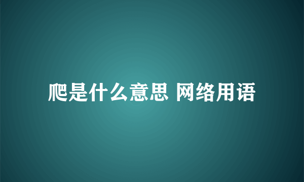 爬是什么意思 网络用语